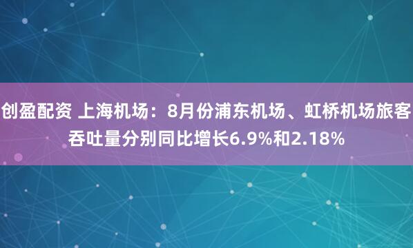 创盈配资 上海机场：8月份浦东机场、虹桥机场旅客吞吐量分别同比增长6.9%和2.18%