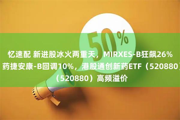 忆速配 新进股冰火两重天，MIRXES-B狂飙26%一枝独秀，药捷安康-B回调10%，港股通创新药ETF（520880）高频溢价