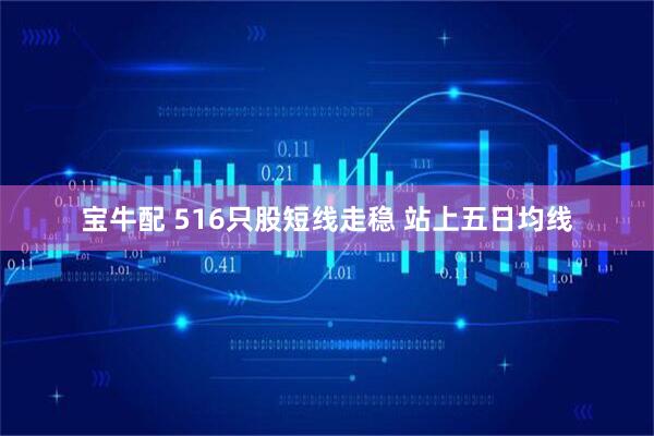 宝牛配 516只股短线走稳 站上五日均线