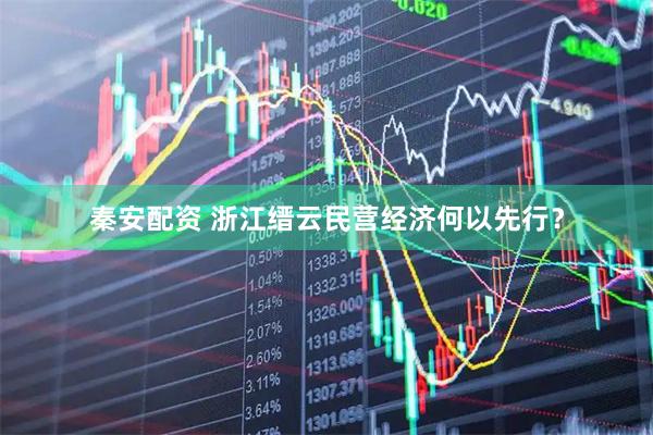 秦安配资 浙江缙云民营经济何以先行？