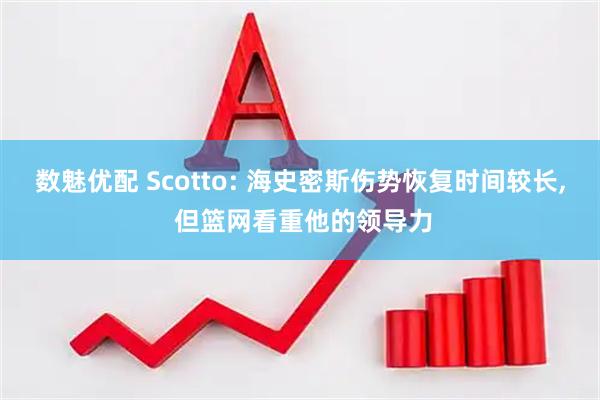 数魅优配 Scotto: 海史密斯伤势恢复时间较长, 但篮网看重他的领导力