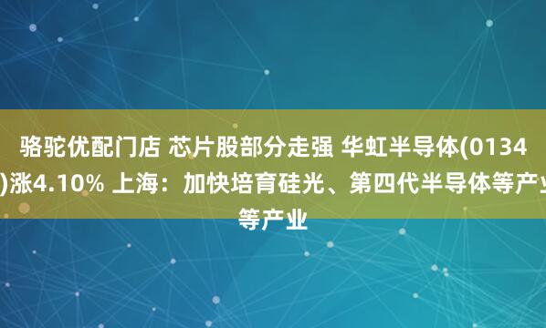 骆驼优配门店 芯片股部分走强 华虹半导体(01347)涨4.10% 上海：加快培育硅光、第四代半导体等产业