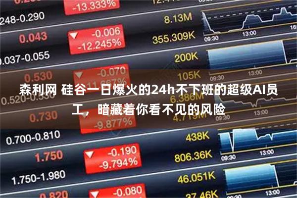 森利网 硅谷一日爆火的24h不下班的超级AI员工，暗藏着你看不见的风险