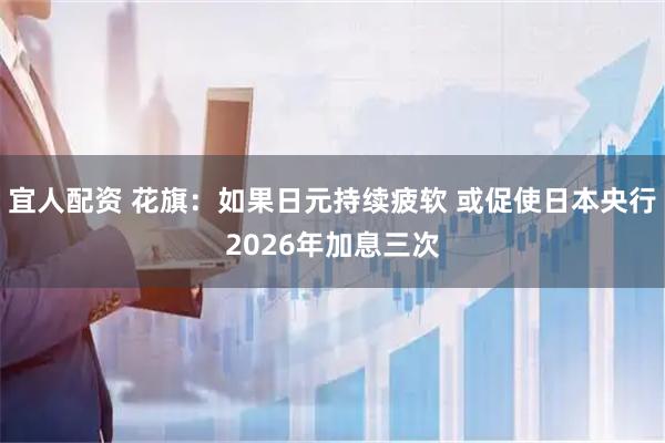 宜人配资 花旗：如果日元持续疲软 或促使日本央行2026年加息三次
