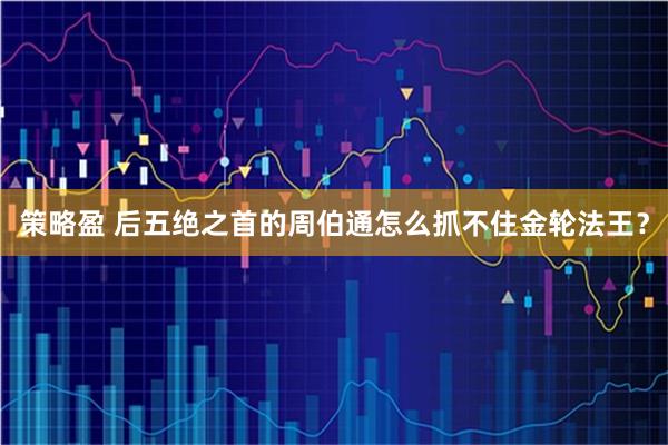 策略盈 后五绝之首的周伯通怎么抓不住金轮法王？