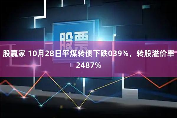 股赢家 10月28日平煤转债下跌039%，转股溢价率2487%